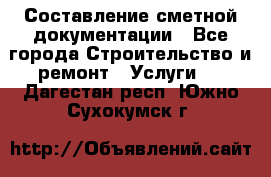 Составление сметной документации - Все города Строительство и ремонт » Услуги   . Дагестан респ.,Южно-Сухокумск г.